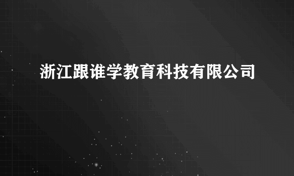 浙江跟谁学教育科技有限公司