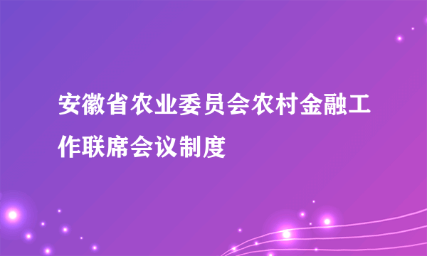 安徽省农业委员会农村金融工作联席会议制度