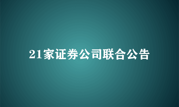 21家证券公司联合公告