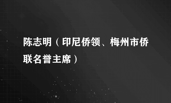 陈志明（印尼侨领、梅州市侨联名誉主席）