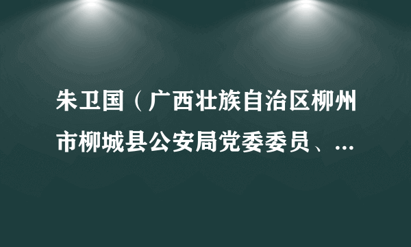 朱卫国（广西壮族自治区柳州市柳城县公安局党委委员、副局长）