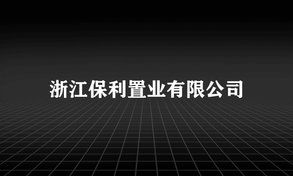 浙江保利置业有限公司