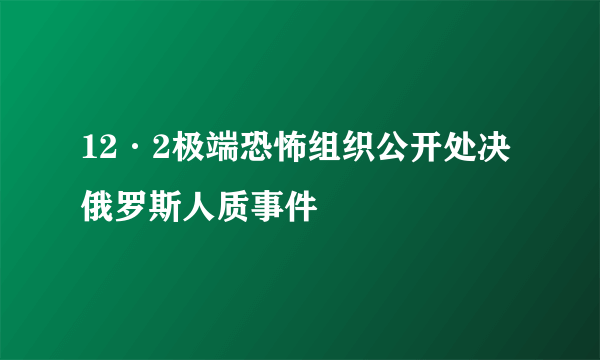 12·2极端恐怖组织公开处决俄罗斯人质事件