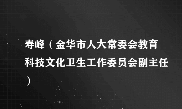 寿峰（金华市人大常委会教育科技文化卫生工作委员会副主任）