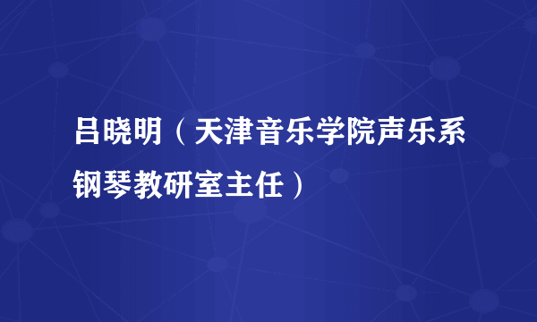 吕晓明（天津音乐学院声乐系钢琴教研室主任）