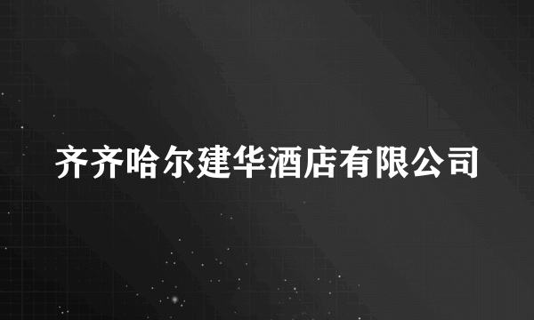 齐齐哈尔建华酒店有限公司