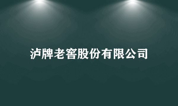 泸牌老窖股份有限公司