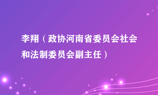 李翔（政协河南省委员会社会和法制委员会副主任）