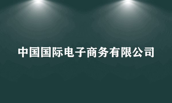 中国国际电子商务有限公司