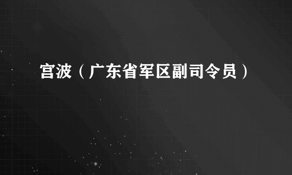 宫波（广东省军区副司令员）