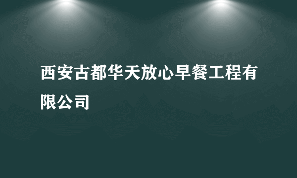 西安古都华天放心早餐工程有限公司