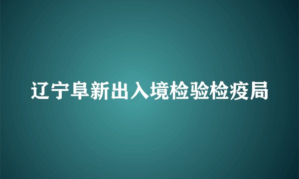 辽宁阜新出入境检验检疫局