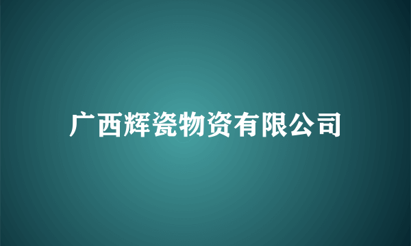 广西辉瓷物资有限公司