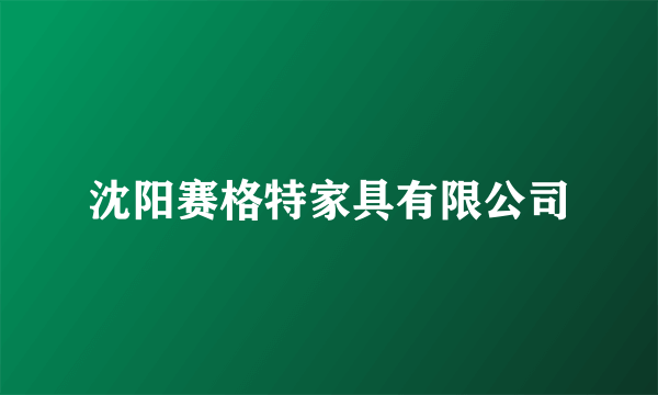 沈阳赛格特家具有限公司