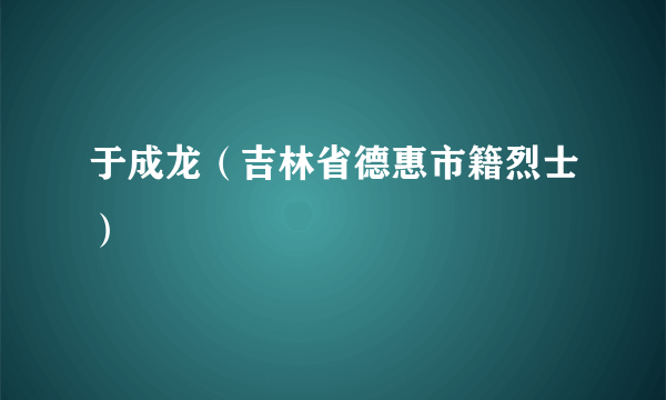 于成龙（吉林省德惠市籍烈士）