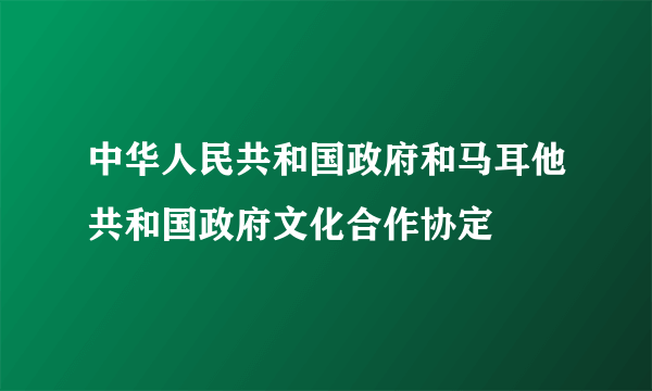 中华人民共和国政府和马耳他共和国政府文化合作协定