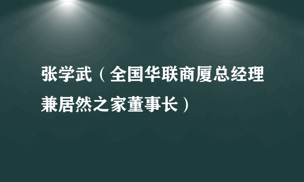 张学武（全国华联商厦总经理兼居然之家董事长）