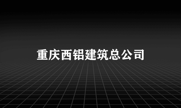 重庆西铝建筑总公司