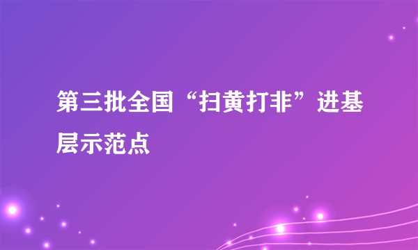 第三批全国“扫黄打非”进基层示范点