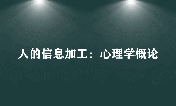 人的信息加工：心理学概论