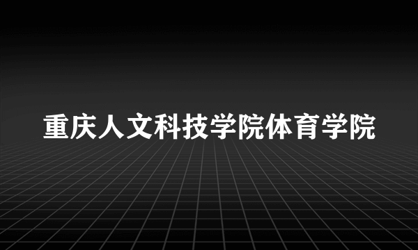 重庆人文科技学院体育学院