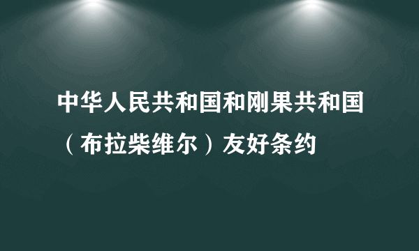 中华人民共和国和刚果共和国（布拉柴维尔）友好条约