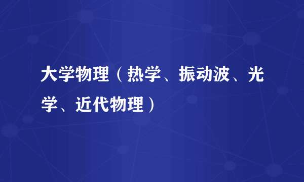 大学物理（热学、振动波、光学、近代物理）