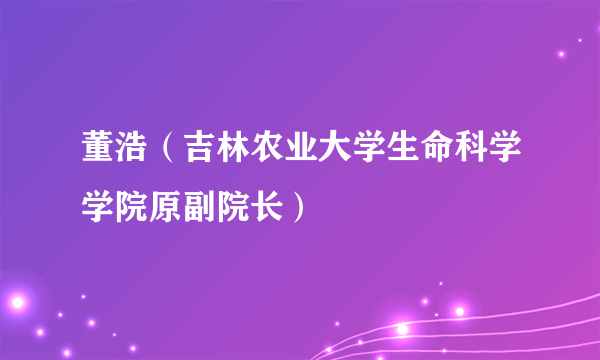 董浩（吉林农业大学生命科学学院原副院长）