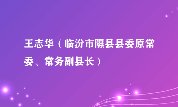 王志华（临汾市隰县县委原常委、常务副县长）