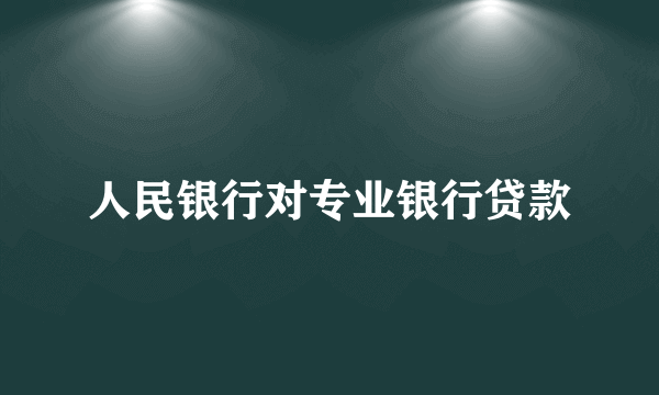 人民银行对专业银行贷款