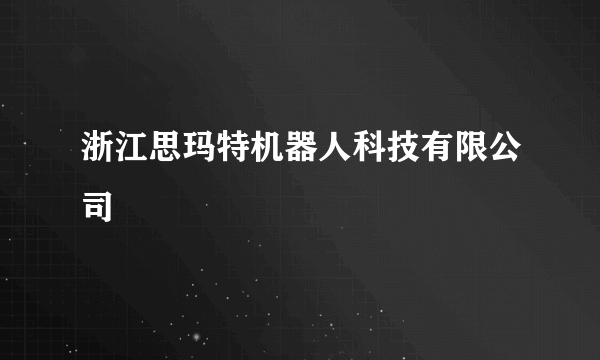 浙江思玛特机器人科技有限公司