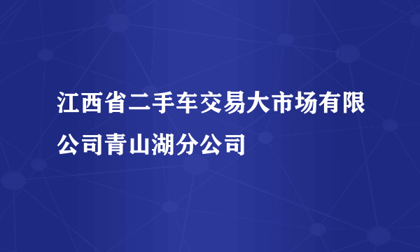 江西省二手车交易大市场有限公司青山湖分公司