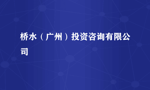 桥水（广州）投资咨询有限公司