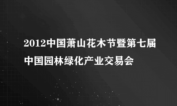 2012中国萧山花木节暨第七届中国园林绿化产业交易会