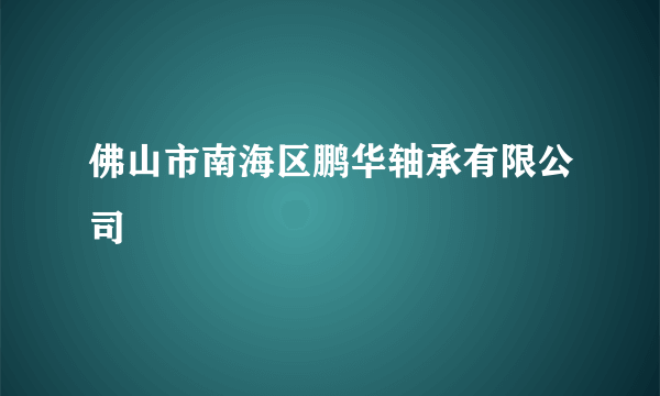 佛山市南海区鹏华轴承有限公司