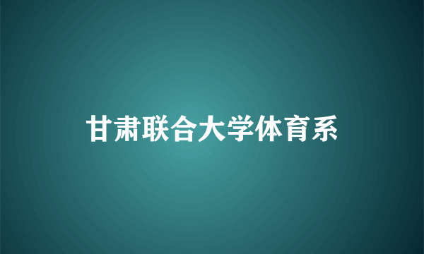 甘肃联合大学体育系