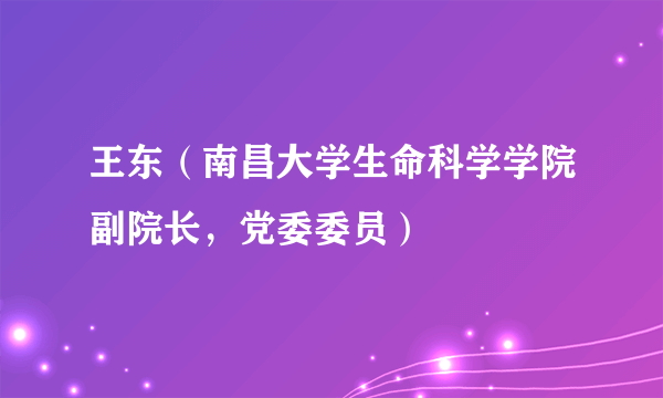 王东（南昌大学生命科学学院副院长，党委委员）