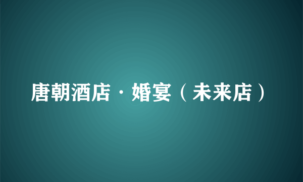 唐朝酒店·婚宴（未来店）