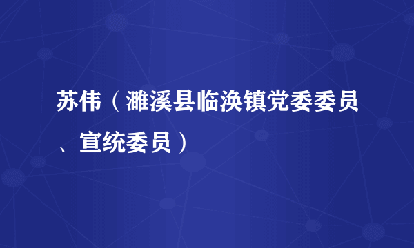 苏伟（濉溪县临涣镇党委委员、宣统委员）