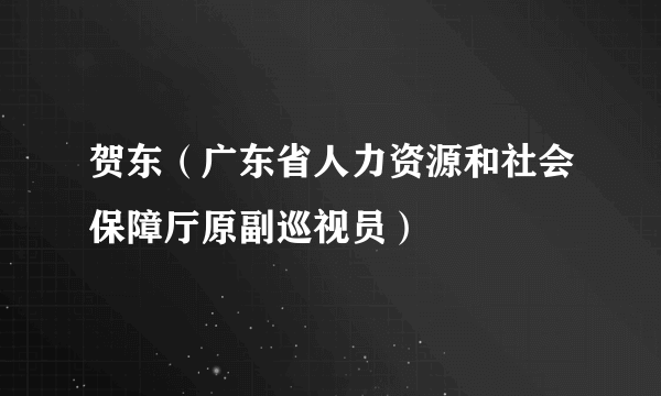 贺东（广东省人力资源和社会保障厅原副巡视员）