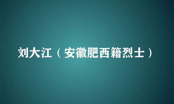 刘大江（安徽肥西籍烈士）