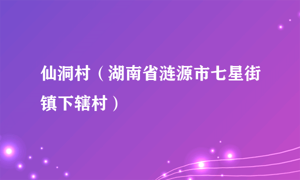 仙洞村（湖南省涟源市七星街镇下辖村）