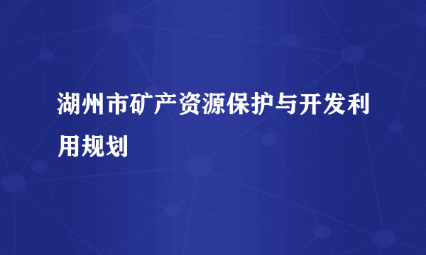 湖州市矿产资源保护与开发利用规划