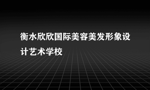 衡水欣欣国际美容美发形象设计艺术学校