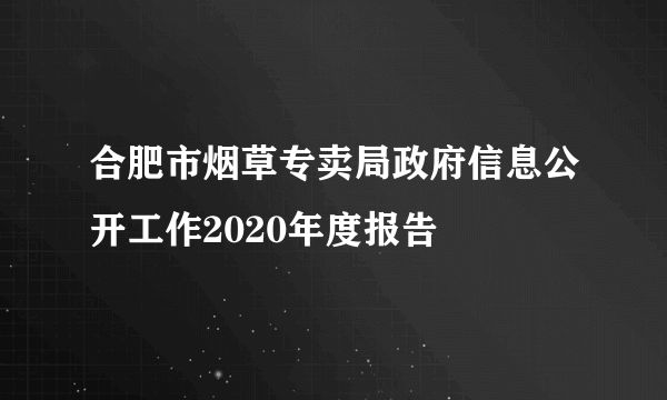 合肥市烟草专卖局政府信息公开工作2020年度报告