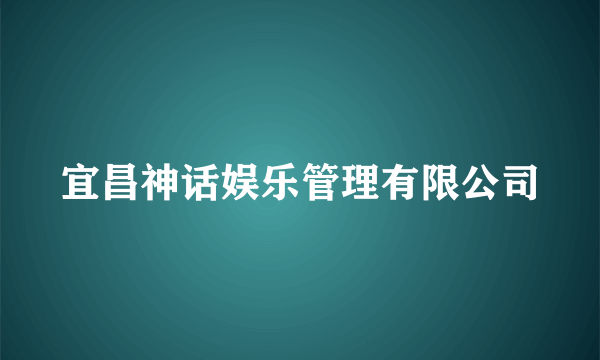 宜昌神话娱乐管理有限公司