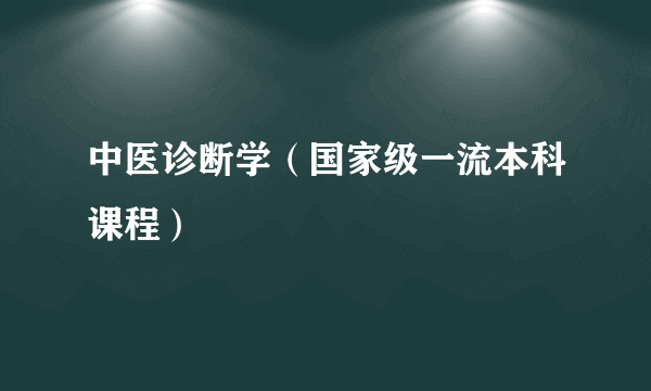 中医诊断学（国家级一流本科课程）