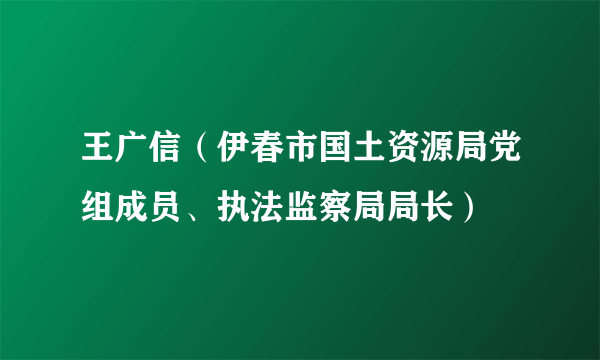 王广信（伊春市国土资源局党组成员、执法监察局局长）