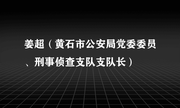 姜超（黄石市公安局党委委员、刑事侦查支队支队长）