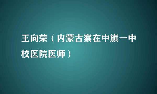 王向荣（内蒙古察在中旗一中校医院医师）